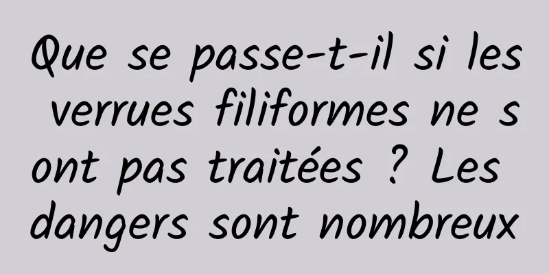 Que se passe-t-il si les verrues filiformes ne sont pas traitées ? Les dangers sont nombreux
