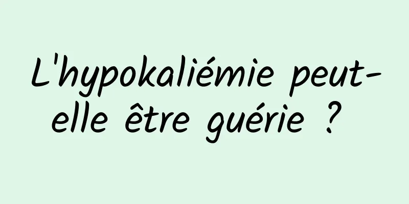 L'hypokaliémie peut-elle être guérie ? 