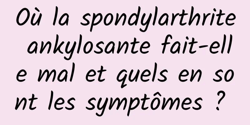 Où la spondylarthrite ankylosante fait-elle mal et quels en sont les symptômes ? 