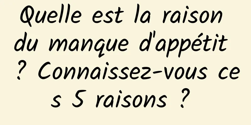 Quelle est la raison du manque d'appétit ? Connaissez-vous ces 5 raisons ? 