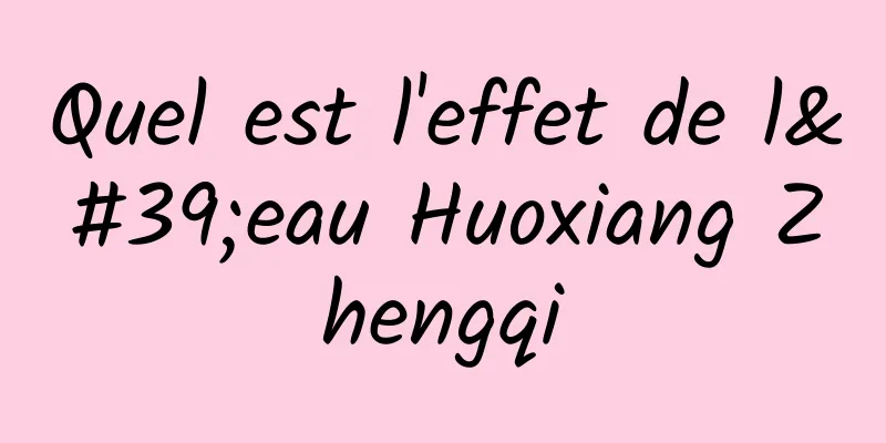 Quel est l'effet de l'eau Huoxiang Zhengqi