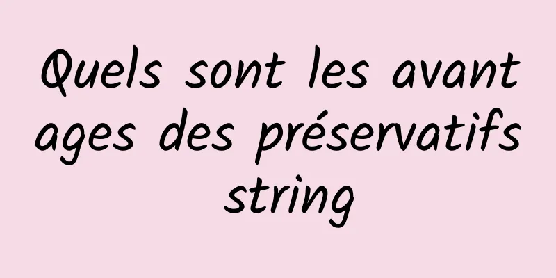 Quels sont les avantages des préservatifs string