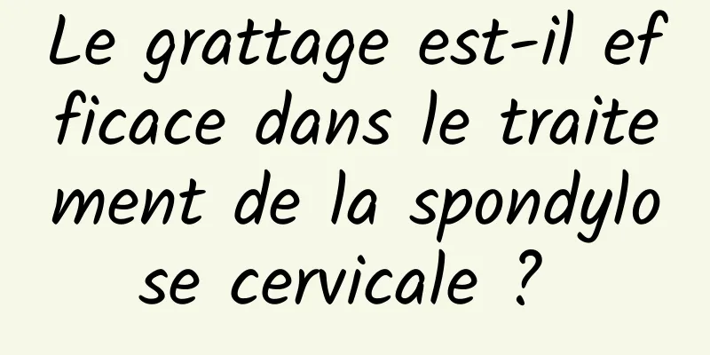 Le grattage est-il efficace dans le traitement de la spondylose cervicale ? 