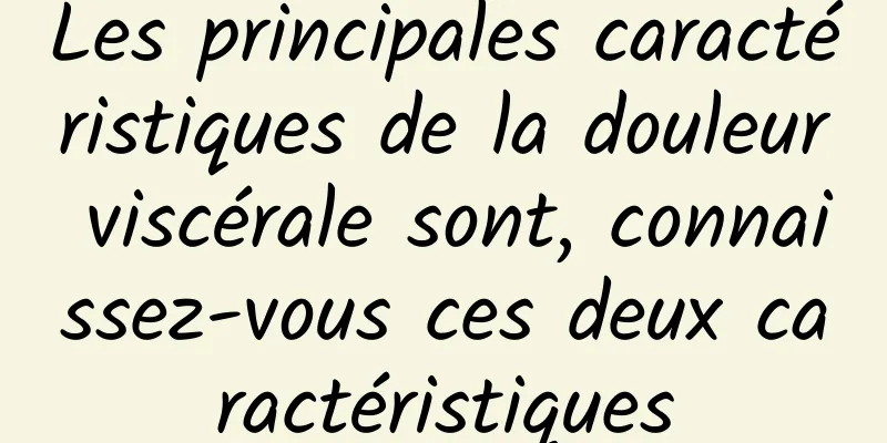 Les principales caractéristiques de la douleur viscérale sont, connaissez-vous ces deux caractéristiques