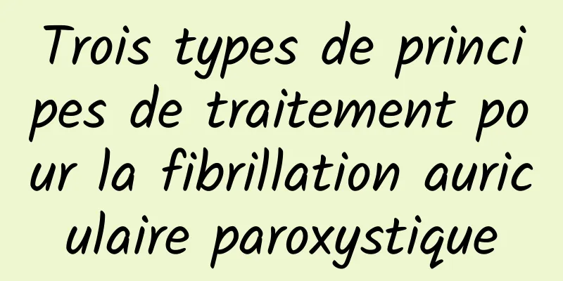 Trois types de principes de traitement pour la fibrillation auriculaire paroxystique