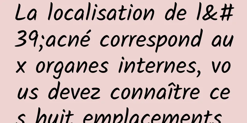 La localisation de l'acné correspond aux organes internes, vous devez connaître ces huit emplacements 