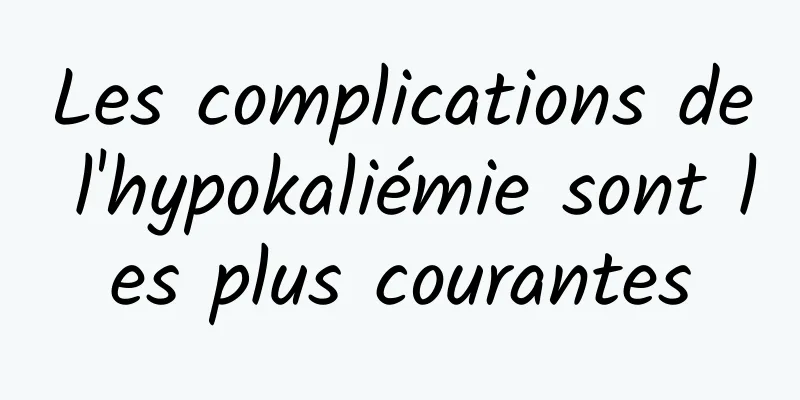 Les complications de l'hypokaliémie sont les plus courantes