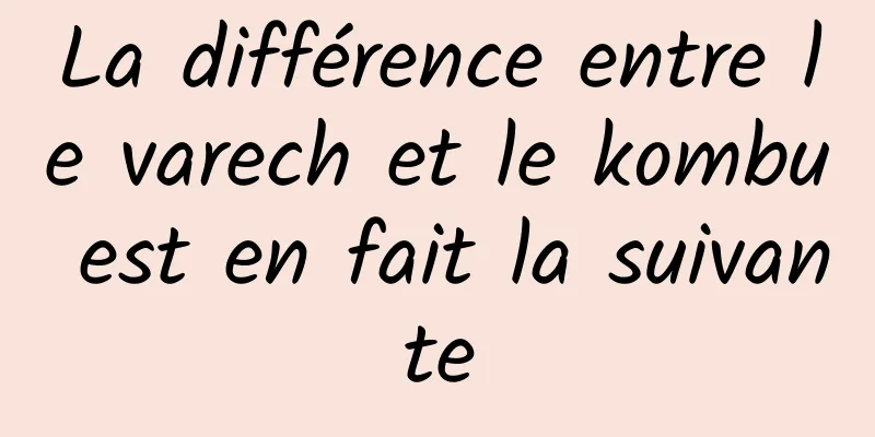 La différence entre le varech et le kombu est en fait la suivante