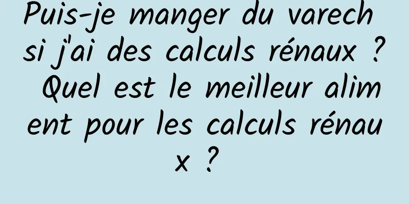 Puis-je manger du varech si j'ai des calculs rénaux ? Quel est le meilleur aliment pour les calculs rénaux ? 