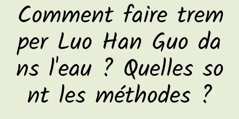 Comment faire tremper Luo Han Guo dans l'eau ? Quelles sont les méthodes ?