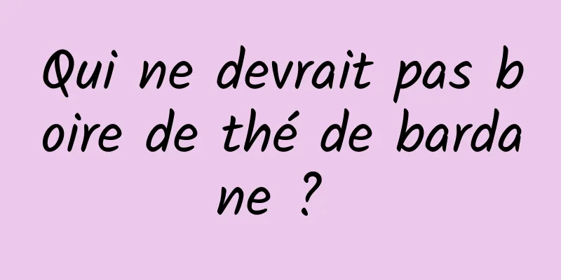 Qui ne devrait pas boire de thé de bardane ? 