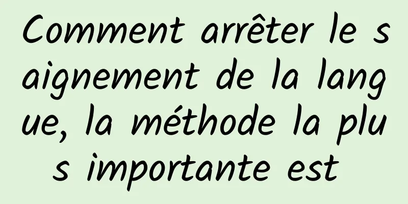 Comment arrêter le saignement de la langue, la méthode la plus importante est 