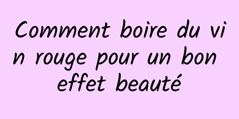 Comment boire du vin rouge pour un bon effet beauté