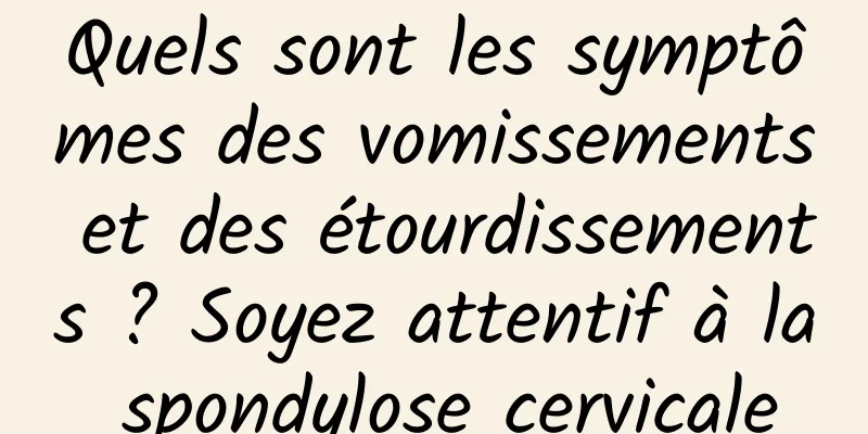 Quels sont les symptômes des vomissements et des étourdissements ? Soyez attentif à la spondylose cervicale