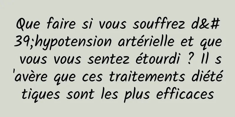 Que faire si vous souffrez d'hypotension artérielle et que vous vous sentez étourdi ? Il s'avère que ces traitements diététiques sont les plus efficaces