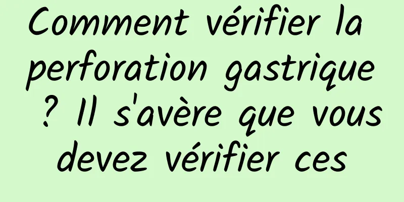 Comment vérifier la perforation gastrique ? Il s'avère que vous devez vérifier ces 