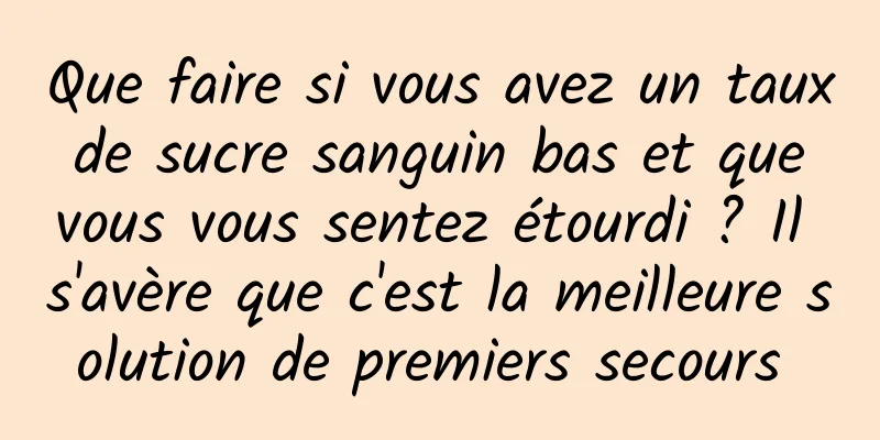 Que faire si vous avez un taux de sucre sanguin bas et que vous vous sentez étourdi ? Il s'avère que c'est la meilleure solution de premiers secours 