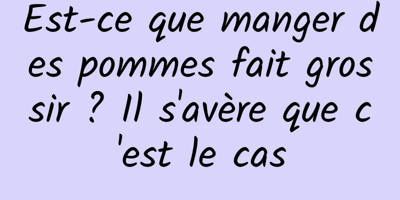 Est-ce que manger des pommes fait grossir ? Il s'avère que c'est le cas