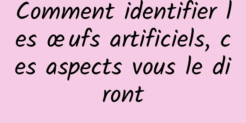 Comment identifier les œufs artificiels, ces aspects vous le diront