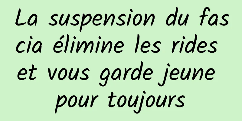 La suspension du fascia élimine les rides et vous garde jeune pour toujours