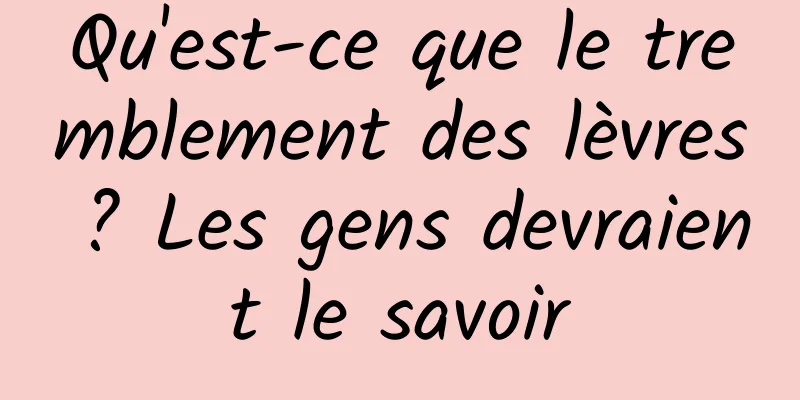 Qu'est-ce que le tremblement des lèvres ? Les gens devraient le savoir