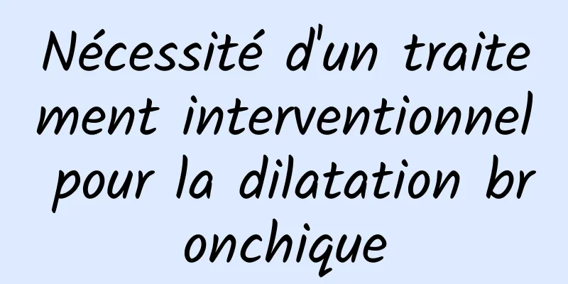 Nécessité d'un traitement interventionnel pour la dilatation bronchique