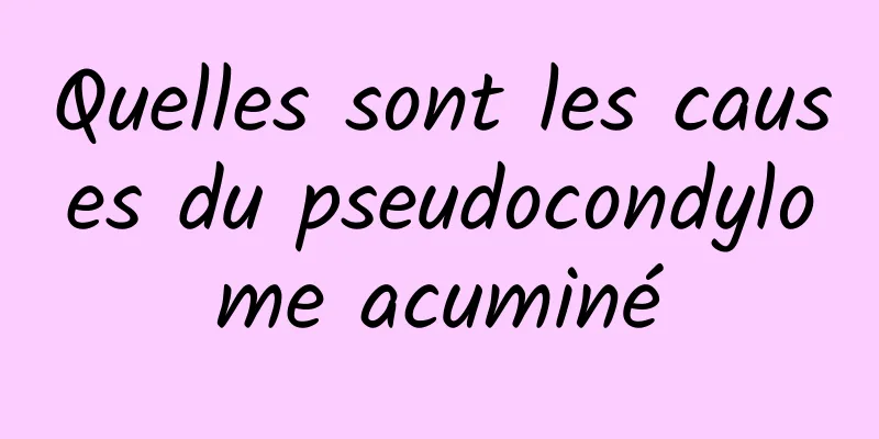 Quelles sont les causes du pseudocondylome acuminé