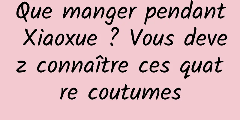 Que manger pendant Xiaoxue ? Vous devez connaître ces quatre coutumes