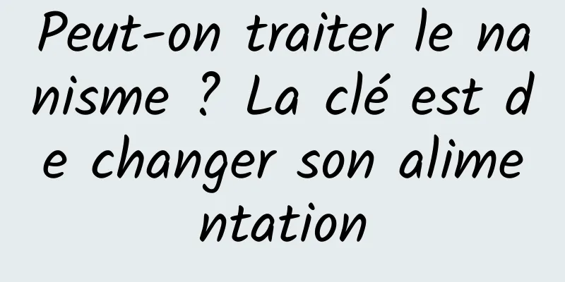 Peut-on traiter le nanisme ? La clé est de changer son alimentation