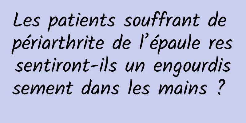Les patients souffrant de périarthrite de l’épaule ressentiront-ils un engourdissement dans les mains ? 