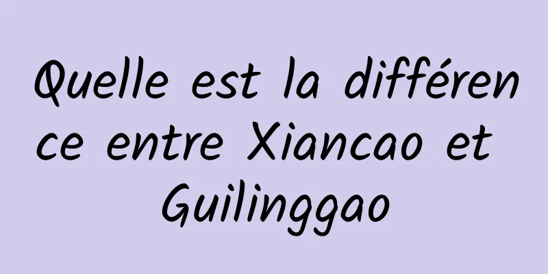 Quelle est la différence entre Xiancao et Guilinggao