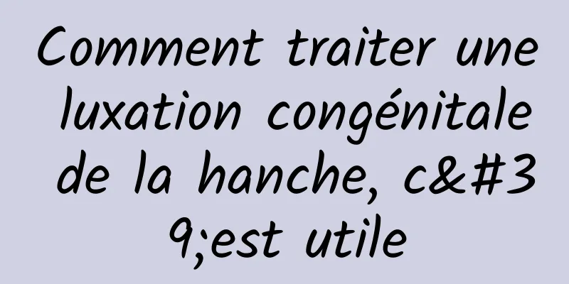 Comment traiter une luxation congénitale de la hanche, c'est utile