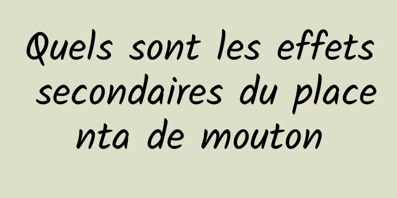 Quels sont les effets secondaires du placenta de mouton
