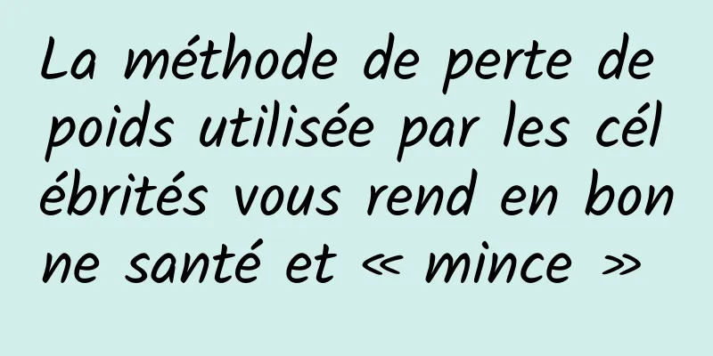 La méthode de perte de poids utilisée par les célébrités vous rend en bonne santé et « mince » 