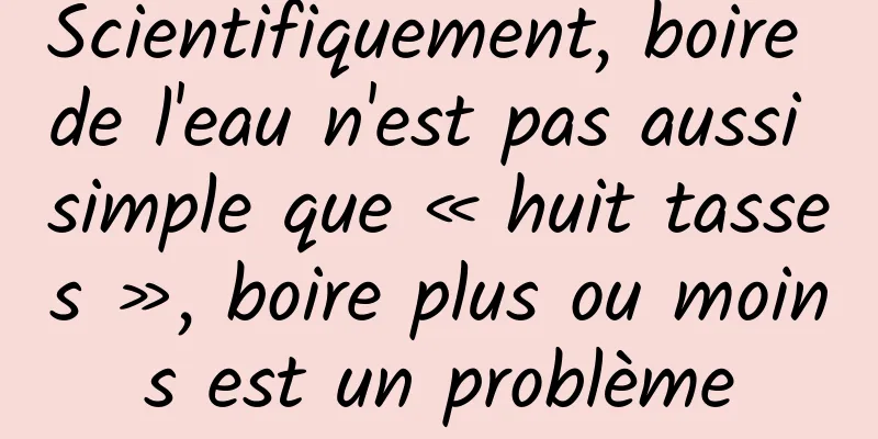 Scientifiquement, boire de l'eau n'est pas aussi simple que « huit tasses », boire plus ou moins est un problème