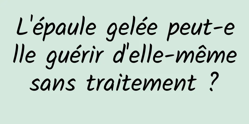L'épaule gelée peut-elle guérir d'elle-même sans traitement ? 