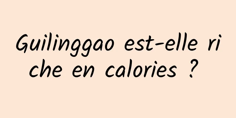 Guilinggao est-elle riche en calories ? 