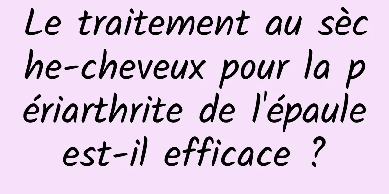 Le traitement au sèche-cheveux pour la périarthrite de l'épaule est-il efficace ? 