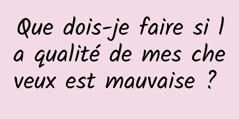 Que dois-je faire si la qualité de mes cheveux est mauvaise ? 