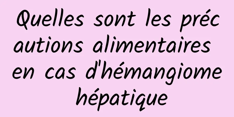 Quelles sont les précautions alimentaires en cas d'hémangiome hépatique