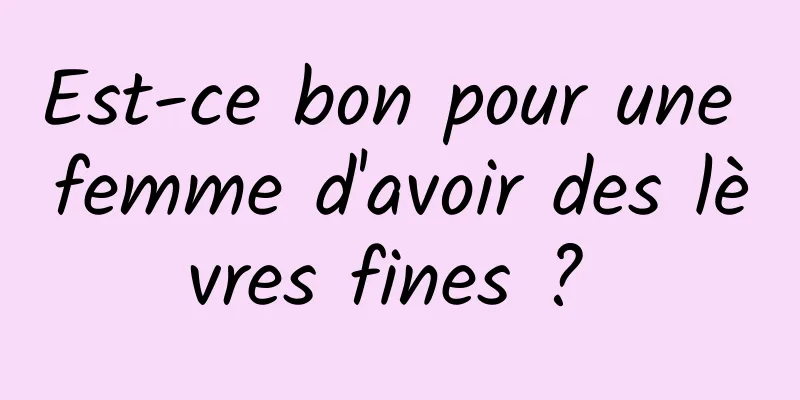 Est-ce bon pour une femme d'avoir des lèvres fines ? 