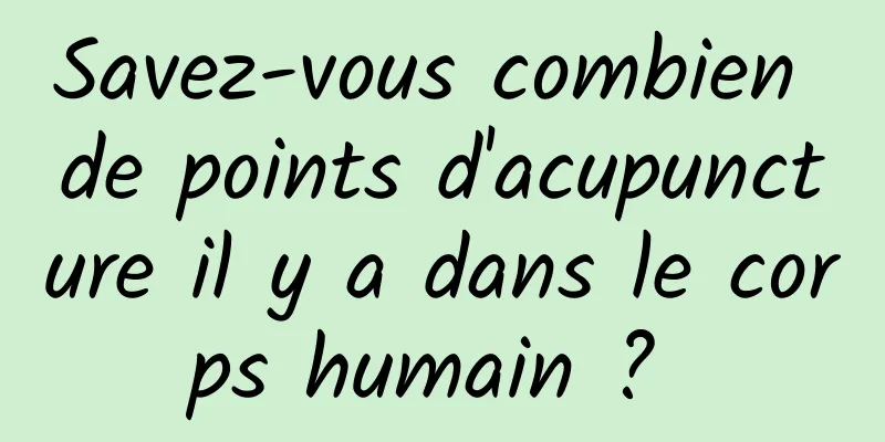 Savez-vous combien de points d'acupuncture il y a dans le corps humain ? 