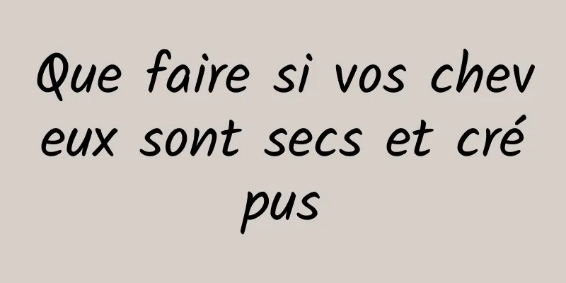 Que faire si vos cheveux sont secs et crépus