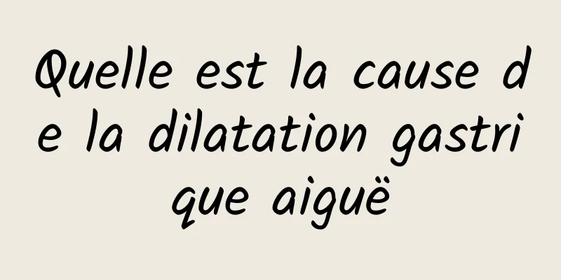 Quelle est la cause de la dilatation gastrique aiguë