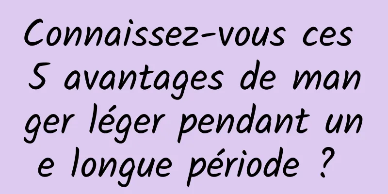 Connaissez-vous ces 5 avantages de manger léger pendant une longue période ? 