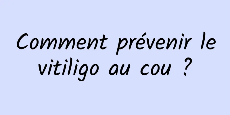 Comment prévenir le vitiligo au cou ? 