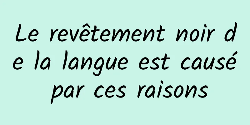 Le revêtement noir de la langue est causé par ces raisons