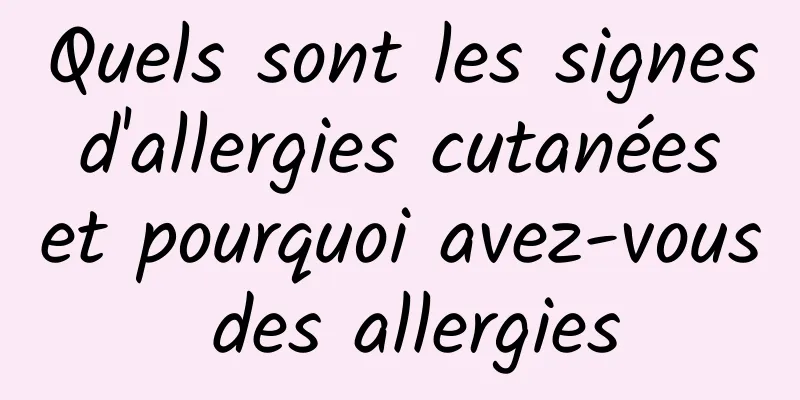 Quels sont les signes d'allergies cutanées et pourquoi avez-vous des allergies