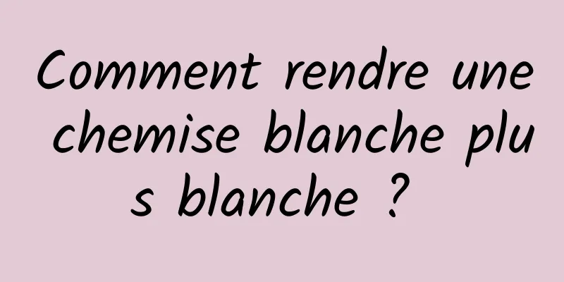 Comment rendre une chemise blanche plus blanche ? 