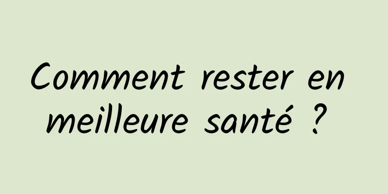 Comment rester en meilleure santé ? 